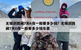 无锡到西藏7天6夜一般要多少钱？无锡到西藏7天6夜一般要多少钱车票