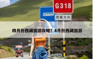 四月份西藏旅游攻略？4月份西藏旅游