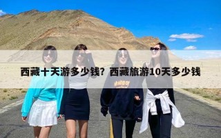 西藏十天游多少钱？西藏旅游10天多少钱