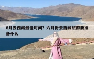 6月去西藏最佳时间？六月份去西藏旅游要准备什么