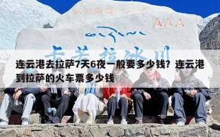 连云港去拉萨7天6夜一般要多少钱？连云港到拉萨的火车票多少钱