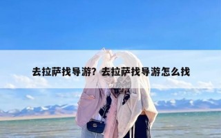 去拉萨找导游？去拉萨找导游怎么找