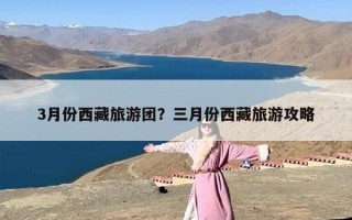 3月份西藏旅游团？三月份西藏旅游攻略