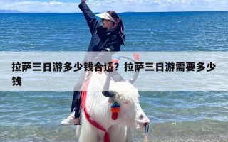 拉萨三日游多少钱合适？拉萨三日游需要多少钱