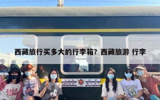 西藏旅行买多大的行李箱？西藏旅游 行李