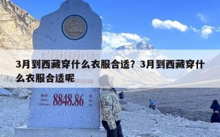 3月到西藏穿什么衣服合适？3月到西藏穿什么衣服合适呢