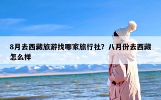 8月去西藏旅游找哪家旅行社？八月份去西藏怎么样