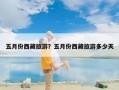 五月份西藏旅游？五月份西藏旅游多少天