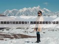 西藏旅行团旅游报价？西藏旅游团报价7日游