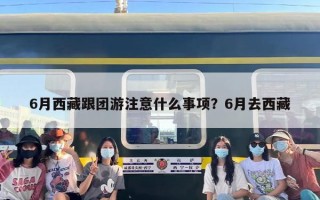 6月西藏跟团游注意什么事项？6月去西藏