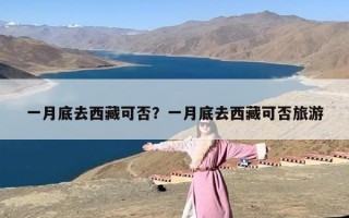 一月底去西藏可否？一月底去西藏可否旅游
