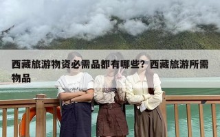 西藏旅游物资必需品都有哪些？西藏旅游所需物品