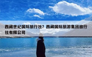 西藏世纪国际旅行社？西藏国际旅游集团旅行社有限公司