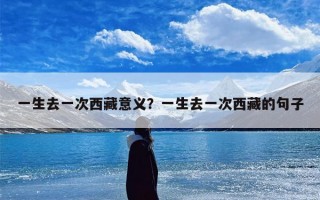 一生去一次西藏意义？一生去一次西藏的句子