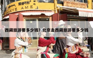 西藏旅游要多少钱？北京去西藏旅游要多少钱