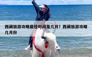 西藏旅游攻略最佳时间是几月？西藏旅游攻略几月份