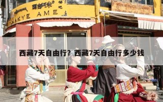 西藏7天自由行？西藏7天自由行多少钱