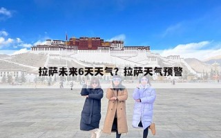 拉萨未来6天天气？拉萨天气预警