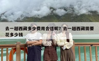 去一趟西藏多少费用合适呢？去一趟西藏需要花多少钱