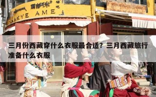 三月份西藏穿什么衣服最合适？三月西藏旅行准备什么衣服