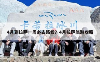 4月到拉萨一周必去路线？4月拉萨旅游攻略