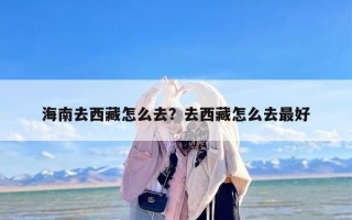 海南去西藏怎么去？去西藏怎么去最好