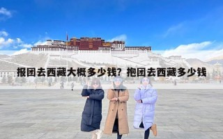 报团去西藏大概多少钱？抱团去西藏多少钱