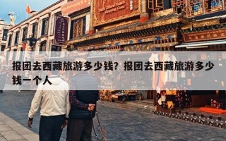 报团去西藏旅游多少钱？报团去西藏旅游多少钱一个人