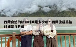 西藏合适的旅游时间是多少啊？西藏旅游最佳时间是几月份