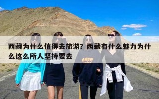 西藏为什么值得去旅游？西藏有什么魅力为什么这么所人坚持要去