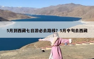5月到西藏七日游必去路线？5月中旬去西藏