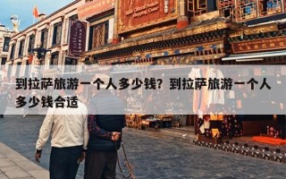 到拉萨旅游一个人多少钱？到拉萨旅游一个人多少钱合适
