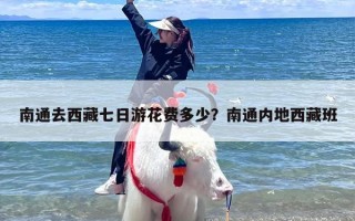 南通去西藏七日游花费多少？南通内地西藏班