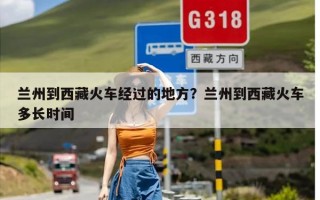 兰州到西藏火车经过的地方？兰州到西藏火车多长时间