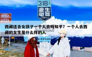 西藏适合女孩子一个人去吗知乎？一个人去西藏的女生是什么样的人