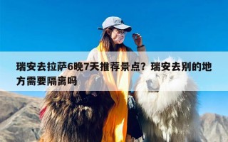 瑞安去拉萨6晚7天推荐景点？瑞安去别的地方需要隔离吗