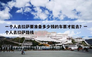 一个人去拉萨要准备多少钱的车票才能去？一个人去拉萨路线