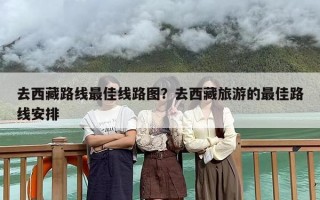 去西藏路线最佳线路图？去西藏旅游的最佳路线安排