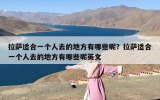 拉萨适合一个人去的地方有哪些呢？拉萨适合一个人去的地方有哪些呢英文