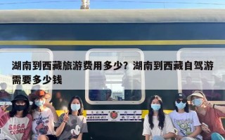 湖南到西藏旅游费用多少？湖南到西藏自驾游需要多少钱