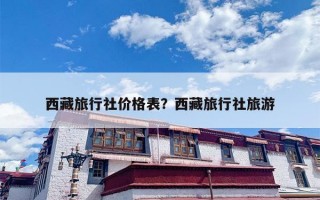 西藏旅行社价格表？西藏旅行社旅游