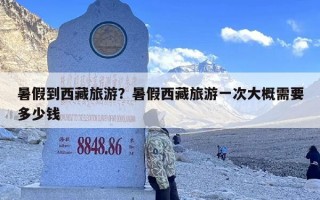 暑假到西藏旅游？暑假西藏旅游一次大概需要多少钱