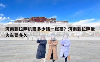 河南到拉萨机票多少钱一张票？河南到拉萨坐火车要多久