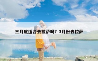 三月底适合去拉萨吗？3月份去拉萨