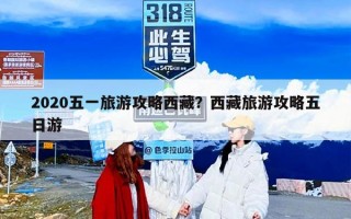 2020五一旅游攻略西藏？西藏旅游攻略五日游