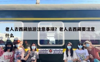 老人去西藏旅游注意事项？老人去西藏要注意什么
