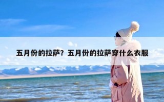 五月份的拉萨？五月份的拉萨穿什么衣服