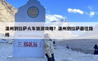 温州到拉萨火车旅游攻略？温州到拉萨最佳路线