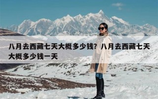 八月去西藏七天大概多少钱？八月去西藏七天大概多少钱一天