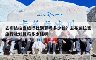 去布达拉宫旅行社划算吗多少钱？去布达拉宫旅行社划算吗多少钱啊